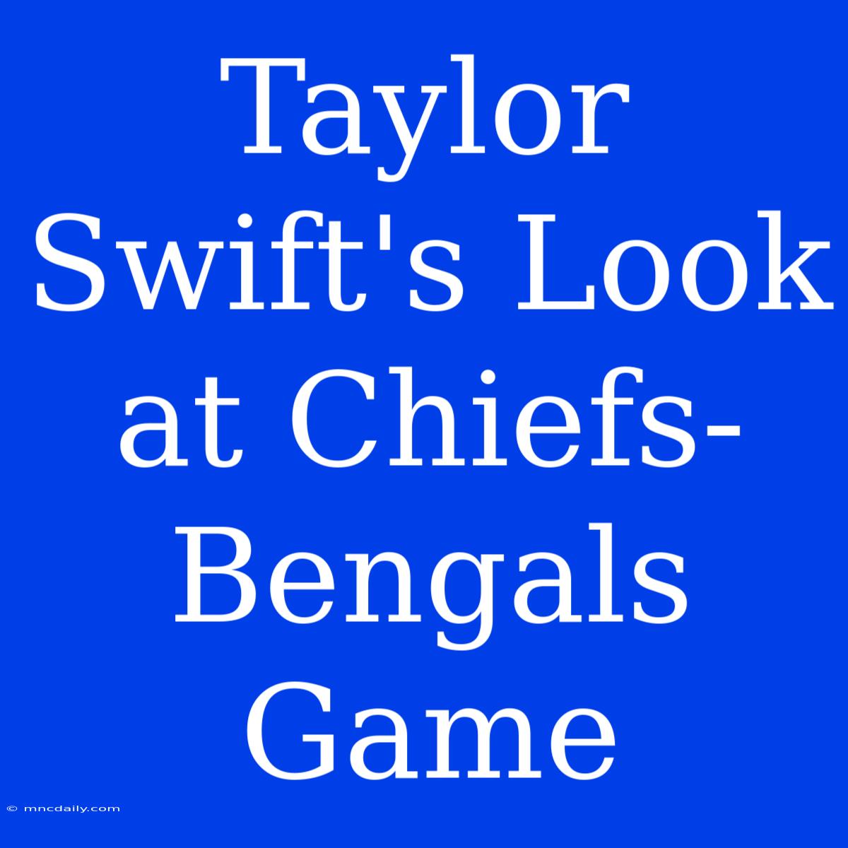 Taylor Swift's Look At Chiefs-Bengals Game