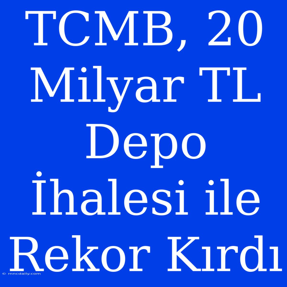 TCMB, 20 Milyar TL Depo İhalesi Ile Rekor Kırdı 