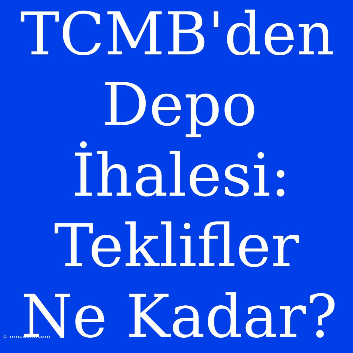 TCMB'den Depo İhalesi: Teklifler Ne Kadar?