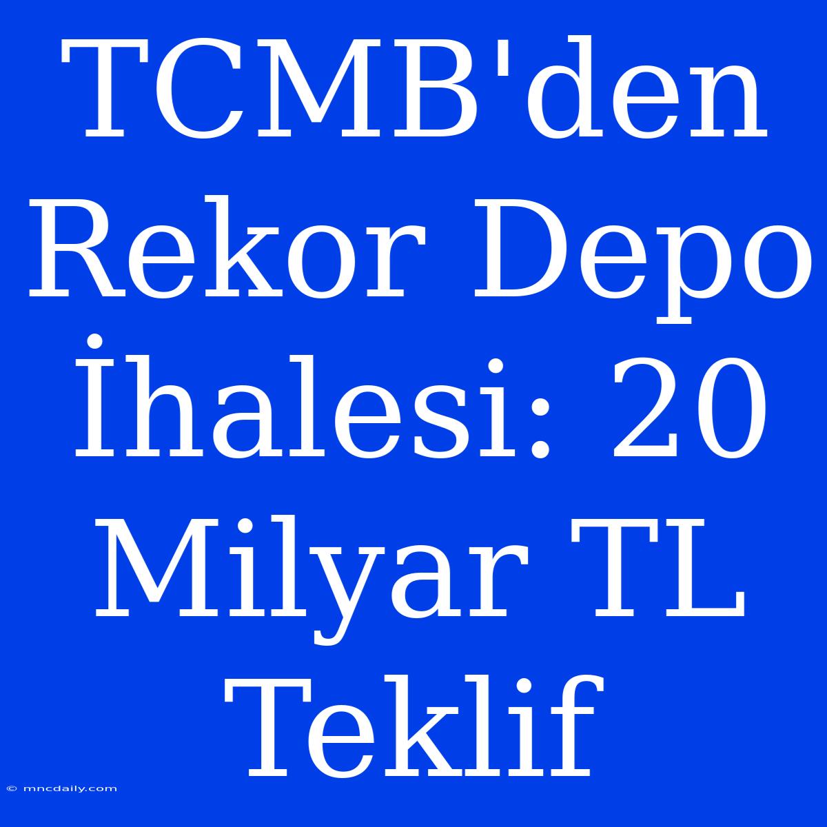 TCMB'den Rekor Depo İhalesi: 20 Milyar TL Teklif