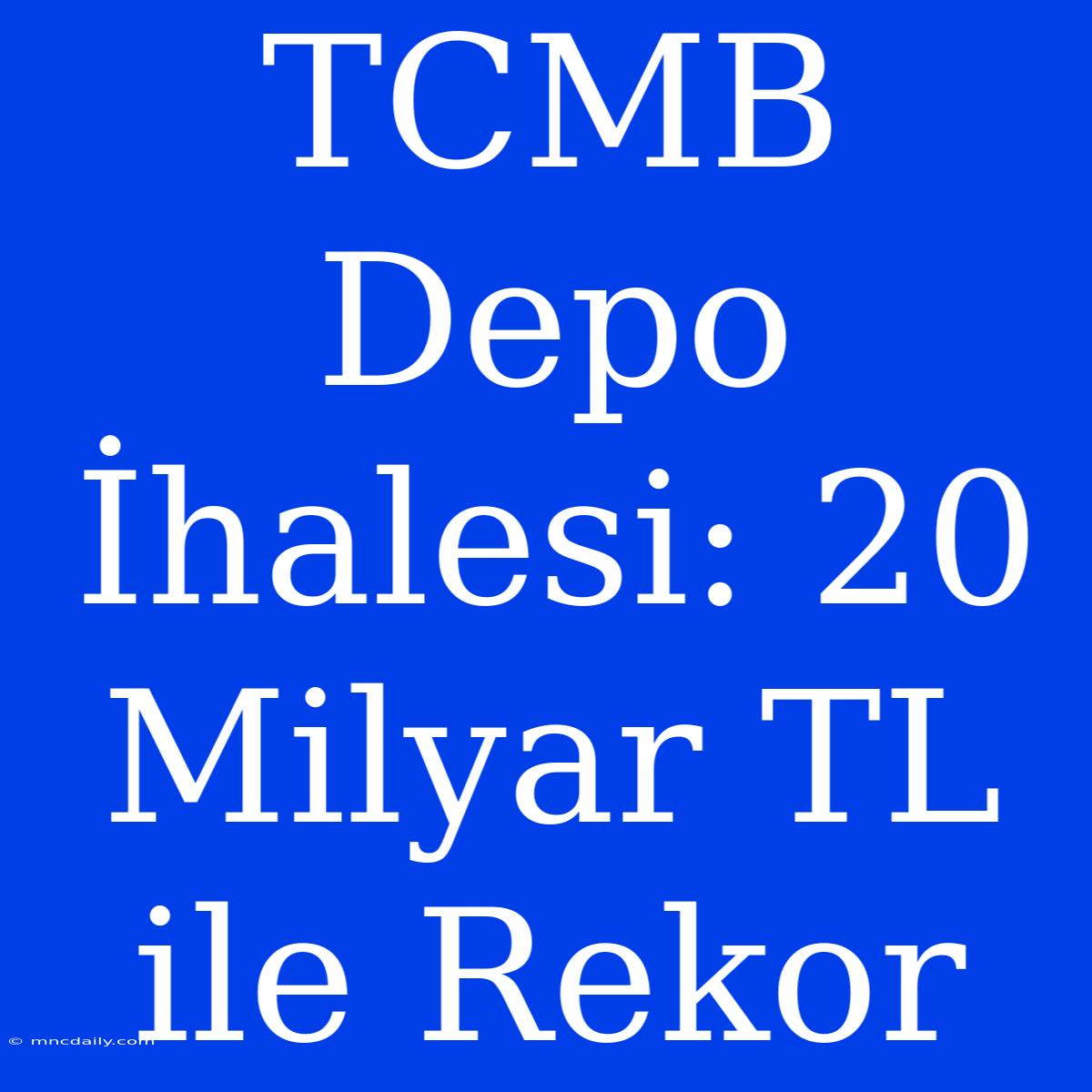 TCMB Depo İhalesi: 20 Milyar TL Ile Rekor