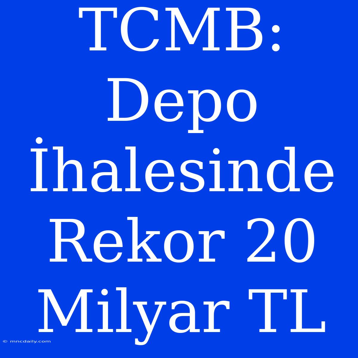 TCMB: Depo İhalesinde Rekor 20 Milyar TL