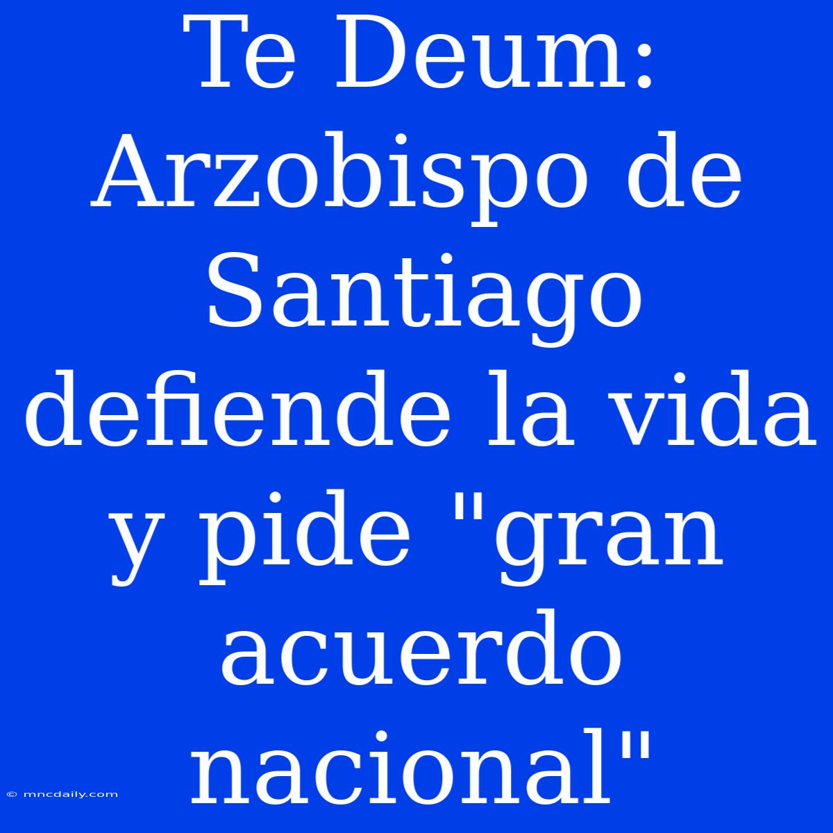 Te Deum: Arzobispo De Santiago Defiende La Vida Y Pide 