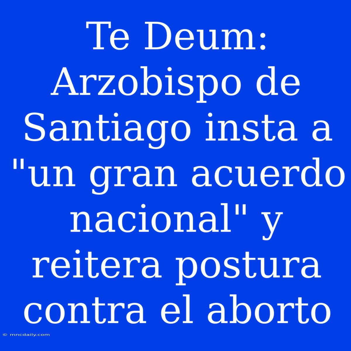 Te Deum: Arzobispo De Santiago Insta A 