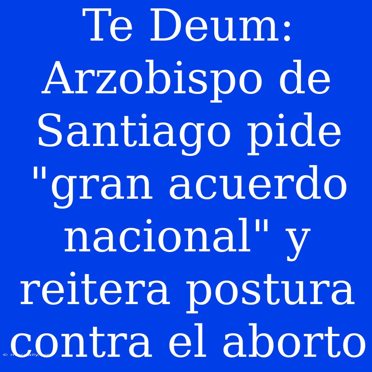 Te Deum: Arzobispo De Santiago Pide 