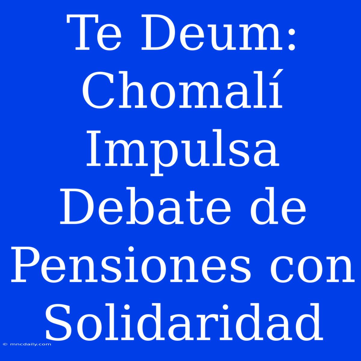 Te Deum: Chomalí Impulsa Debate De Pensiones Con Solidaridad 