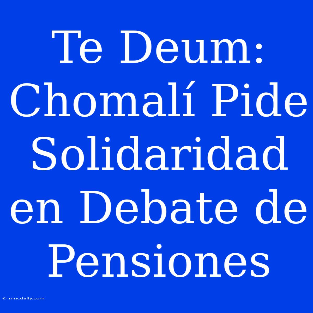 Te Deum: Chomalí Pide Solidaridad En Debate De Pensiones