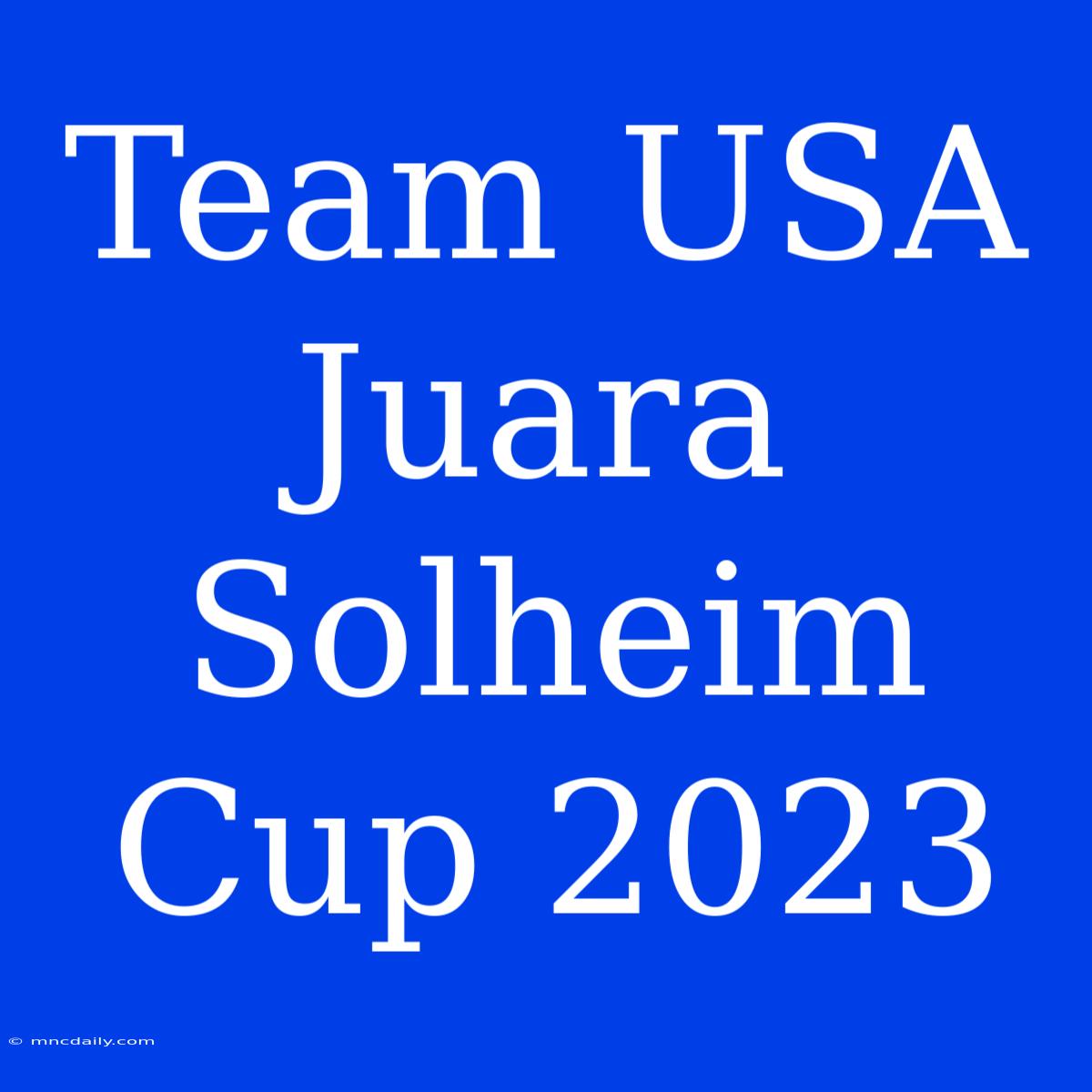 Team USA Juara Solheim Cup 2023