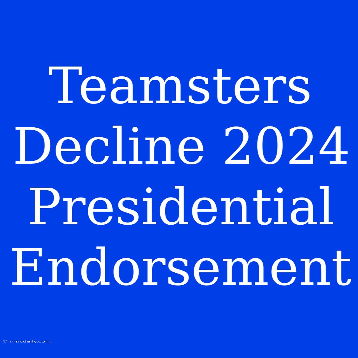 Teamsters Decline 2024 Presidential Endorsement