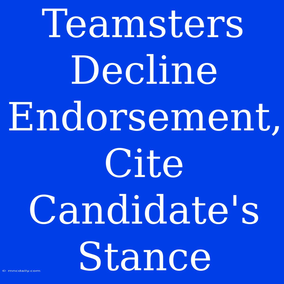 Teamsters Decline Endorsement, Cite Candidate's Stance