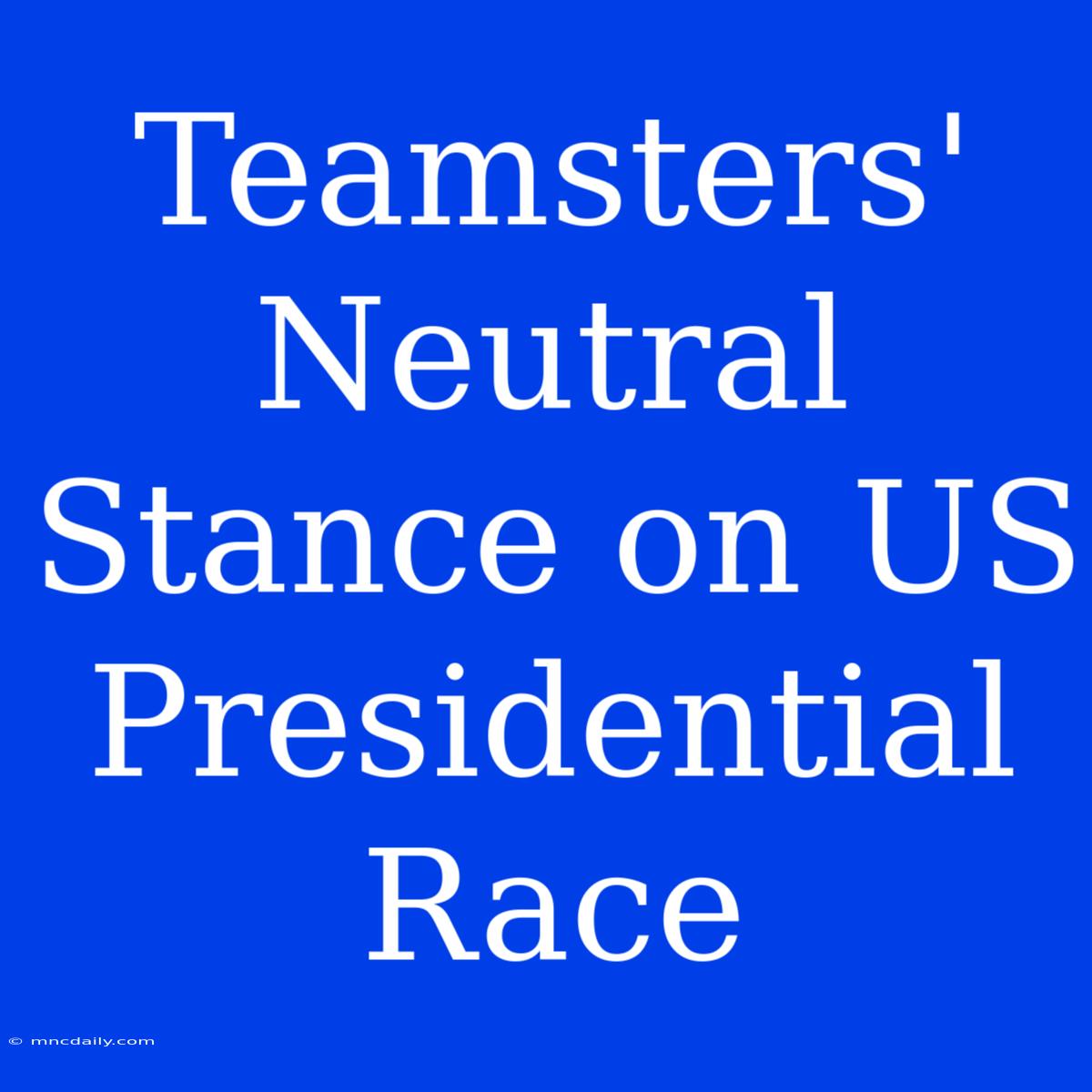 Teamsters' Neutral Stance On US Presidential Race