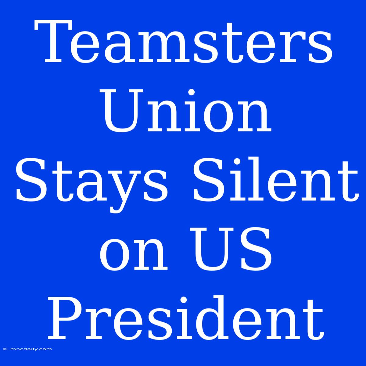 Teamsters Union Stays Silent On US President