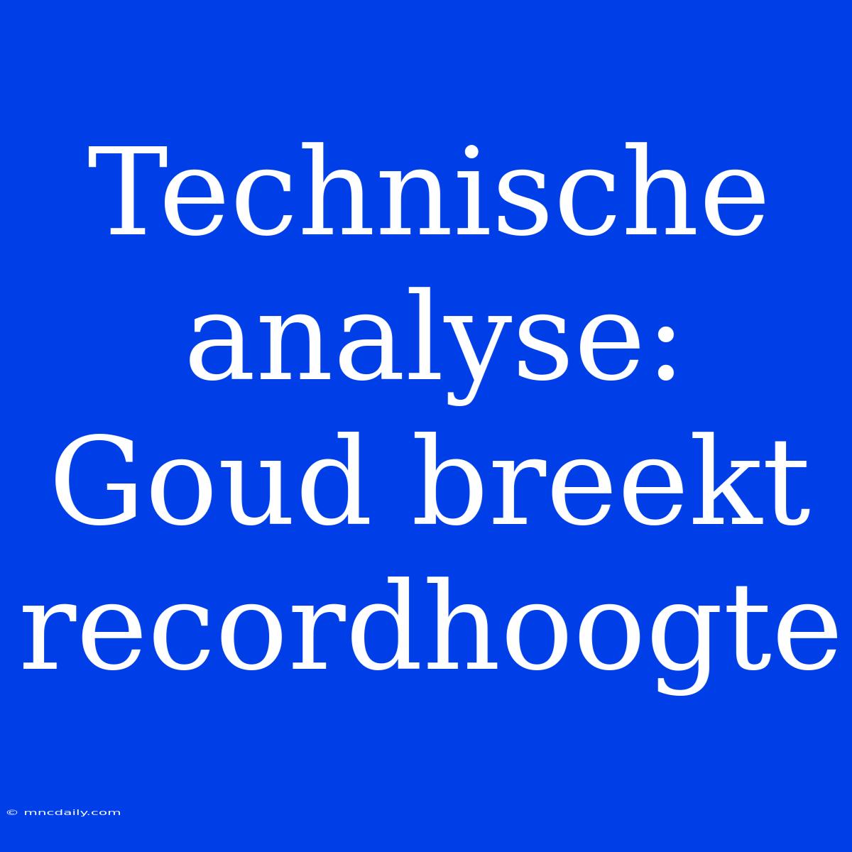 Technische Analyse: Goud Breekt Recordhoogte