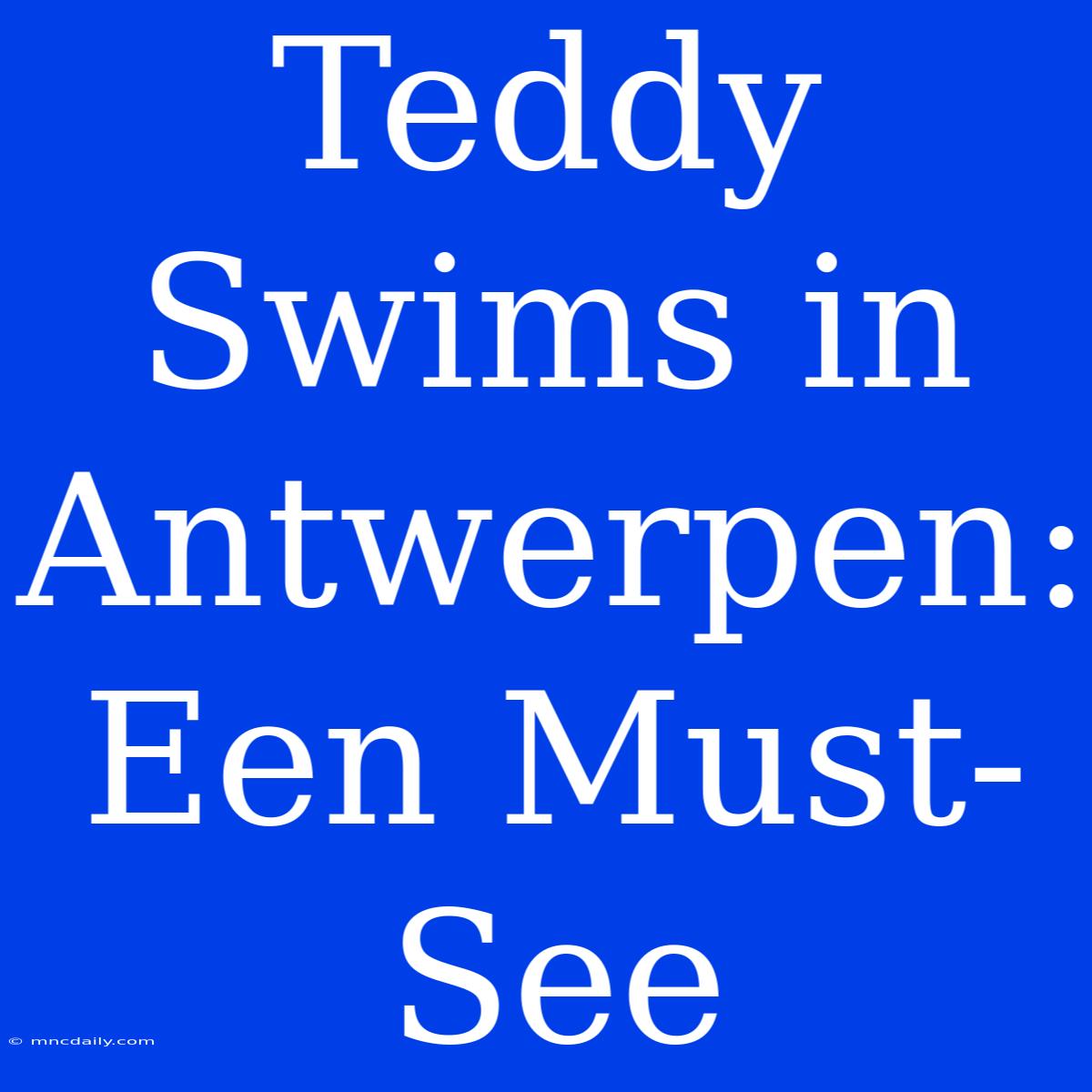 Teddy Swims In Antwerpen: Een Must-See 