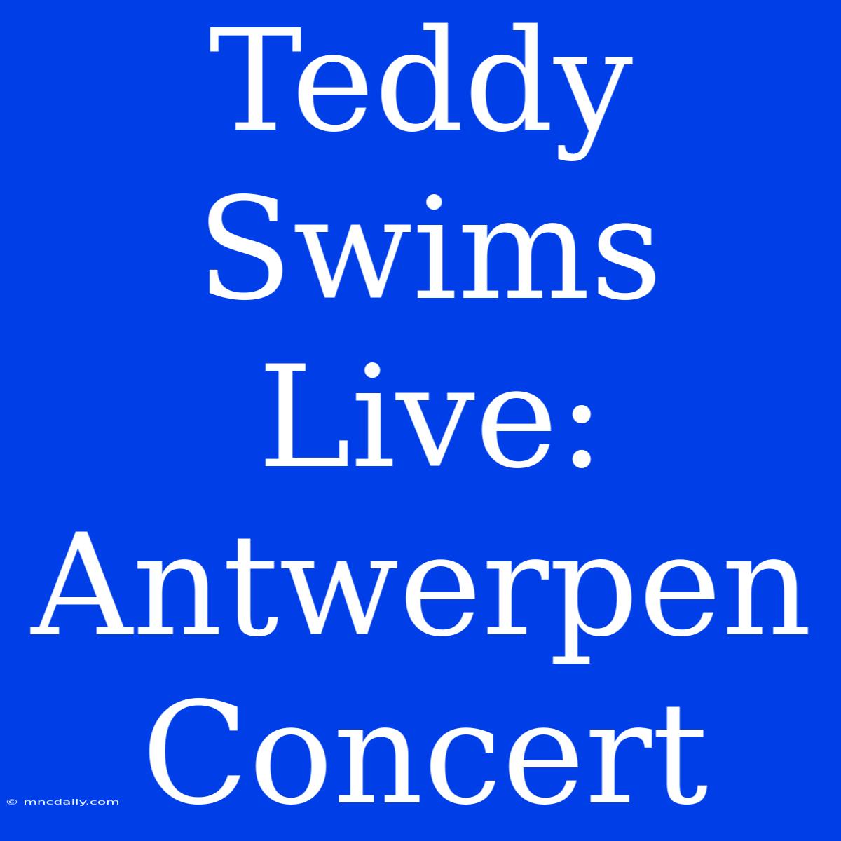 Teddy Swims Live: Antwerpen Concert