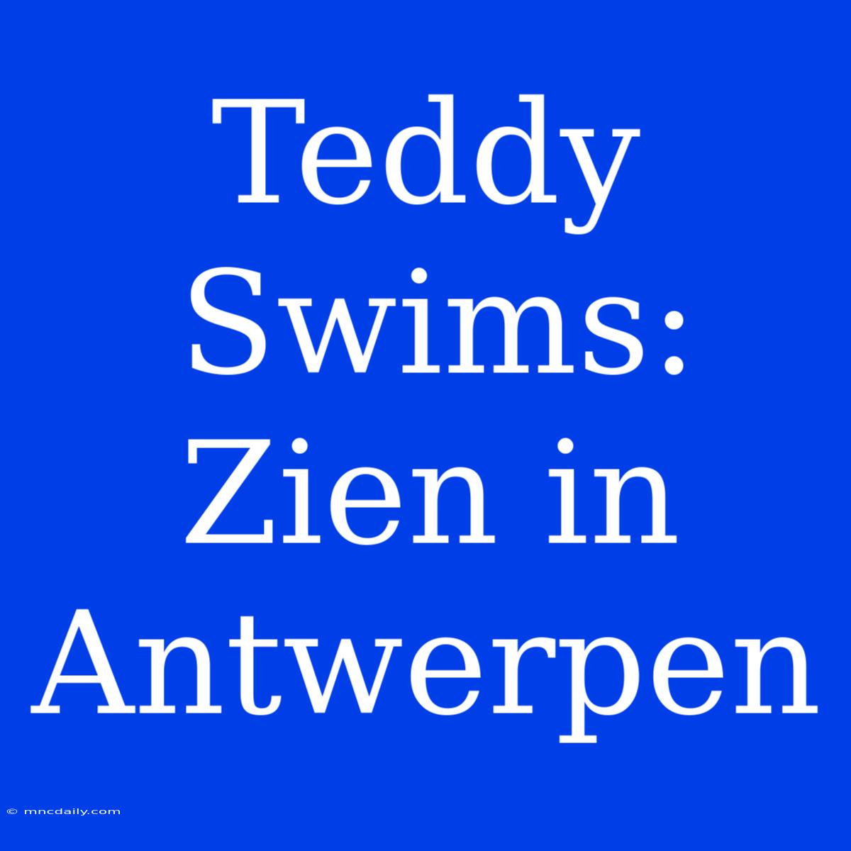 Teddy Swims: Zien In Antwerpen 