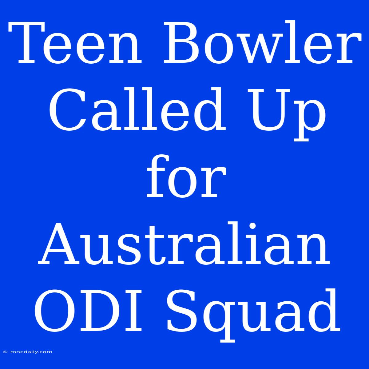 Teen Bowler Called Up For Australian ODI Squad