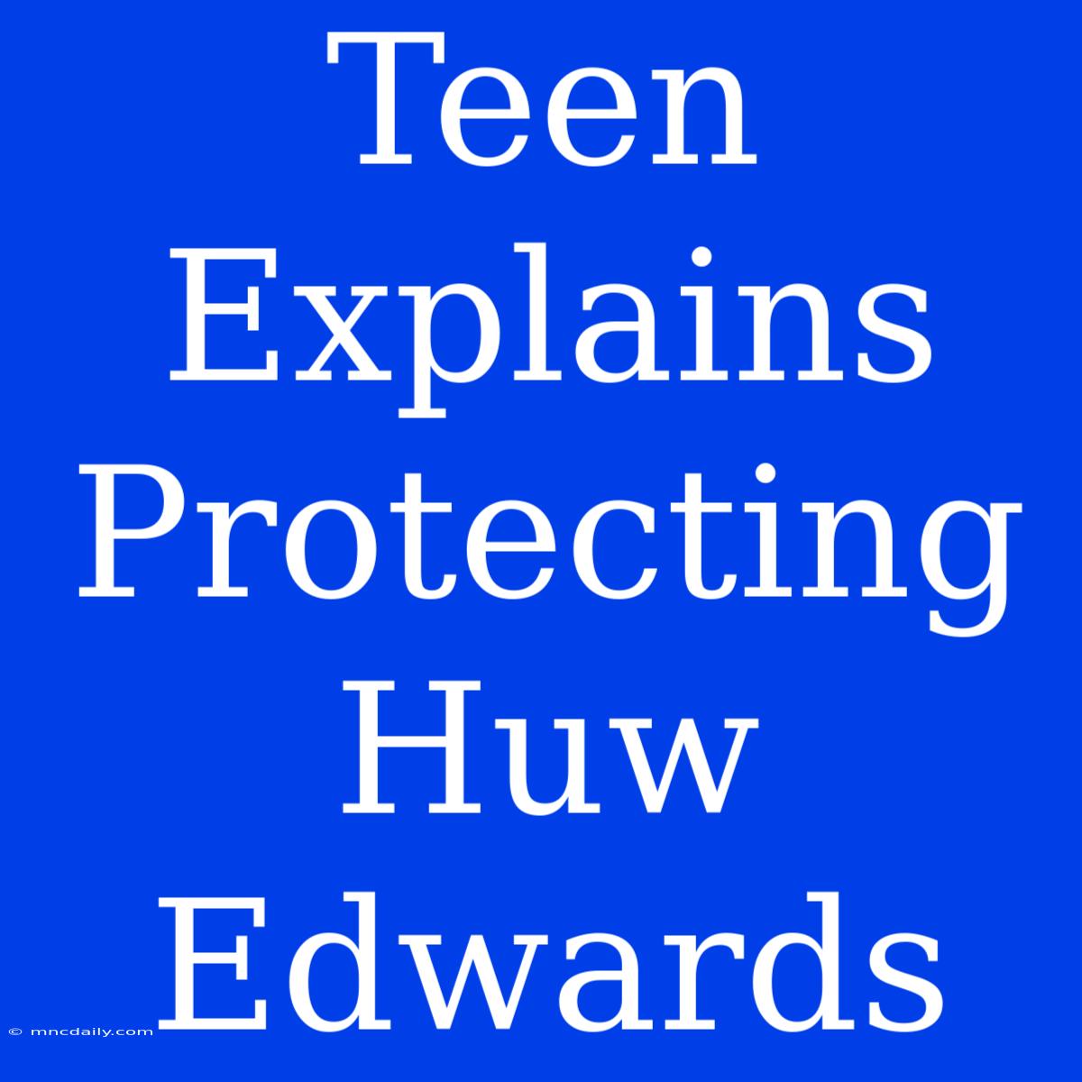 Teen Explains Protecting Huw Edwards