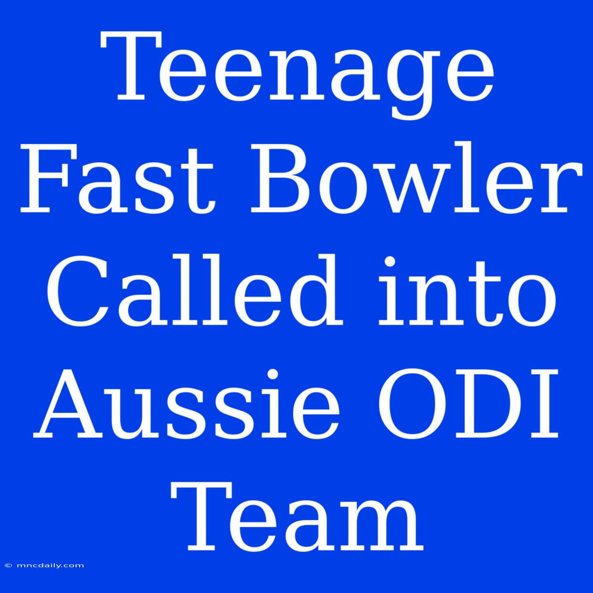 Teenage Fast Bowler Called Into Aussie ODI Team