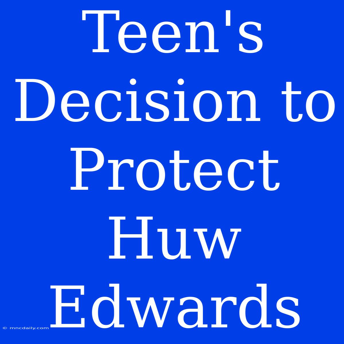 Teen's Decision To Protect Huw Edwards