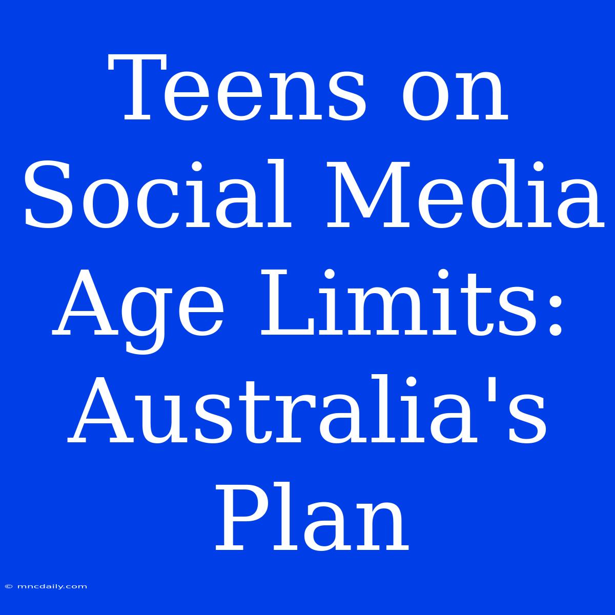 Teens On Social Media Age Limits: Australia's Plan