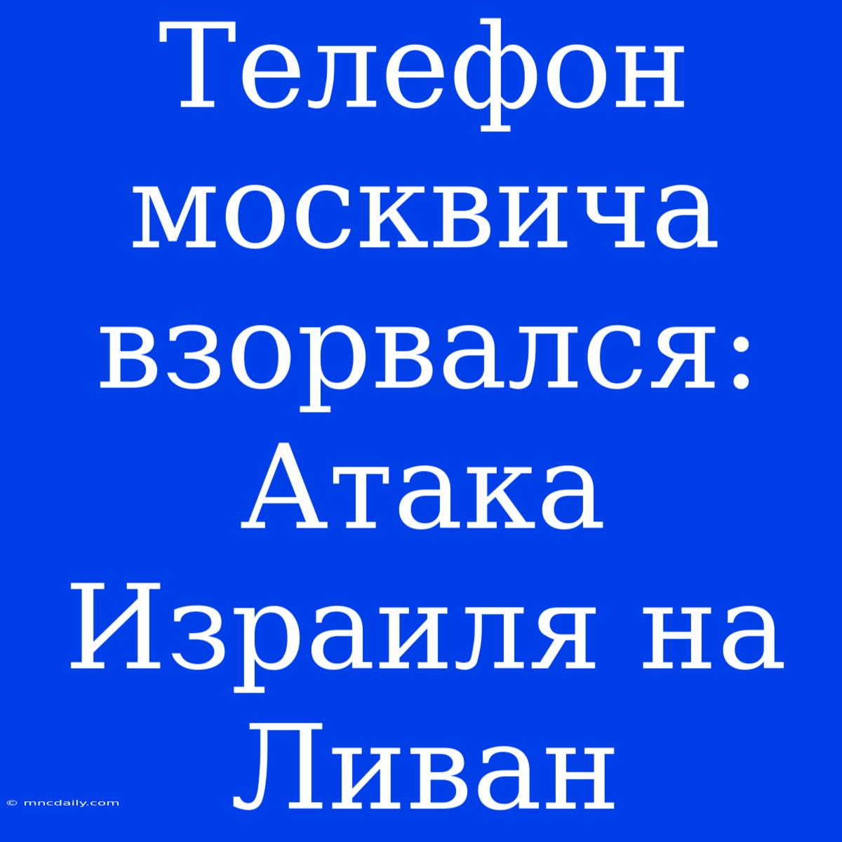 Телефон Москвича Взорвался: Атака Израиля На Ливан