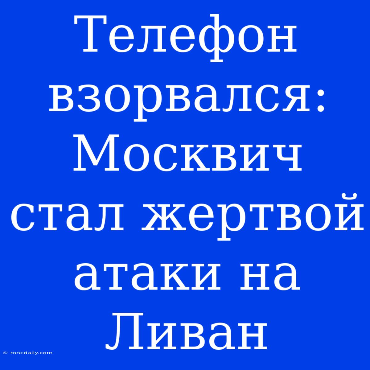 Телефон Взорвался: Москвич Стал Жертвой Атаки На Ливан