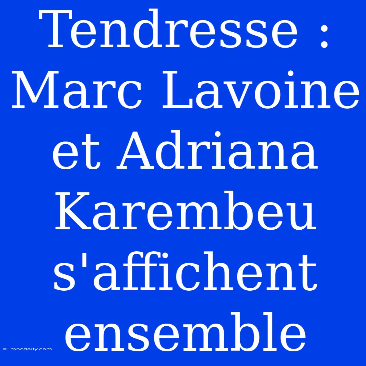 Tendresse : Marc Lavoine Et Adriana Karembeu S'affichent Ensemble