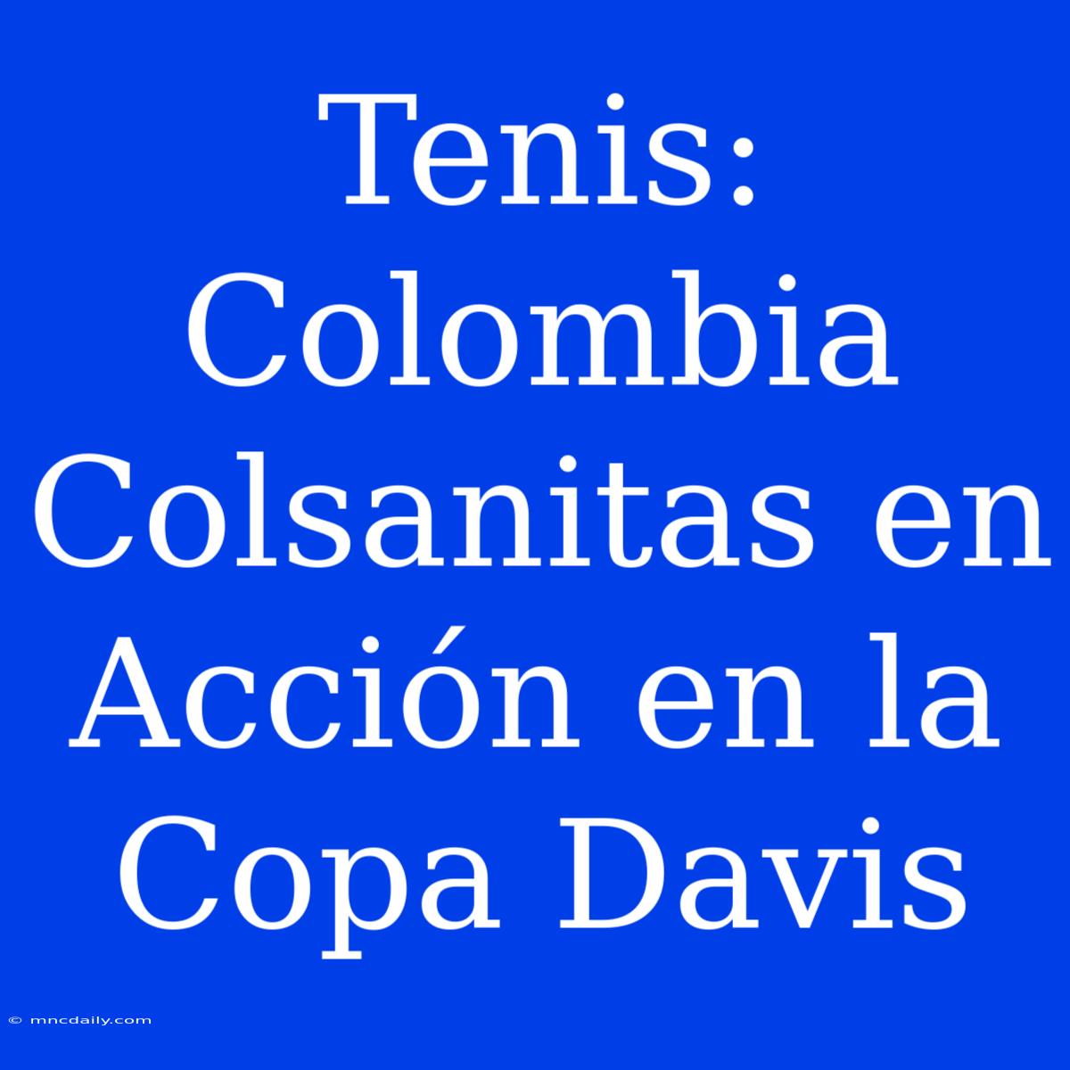 Tenis: Colombia Colsanitas En Acción En La Copa Davis