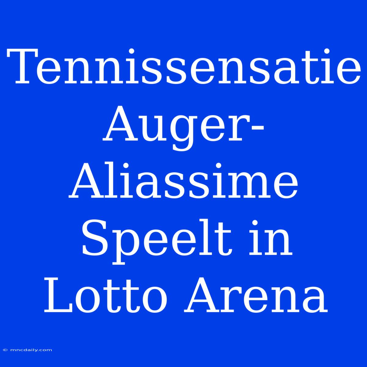 Tennissensatie Auger-Aliassime Speelt In Lotto Arena