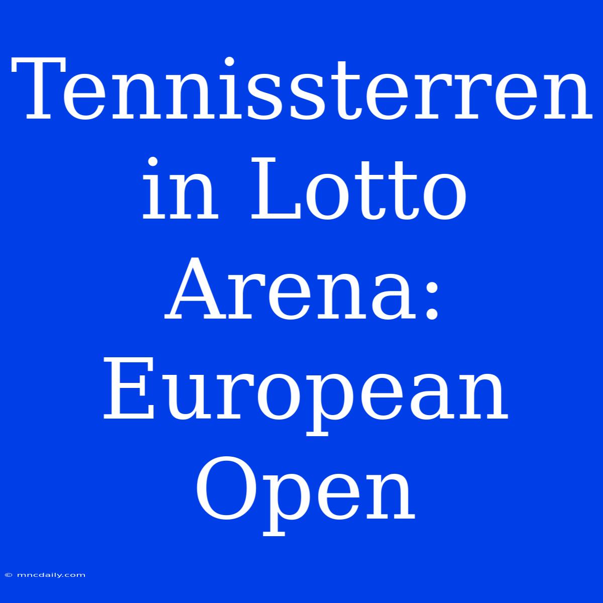 Tennissterren In Lotto Arena: European Open