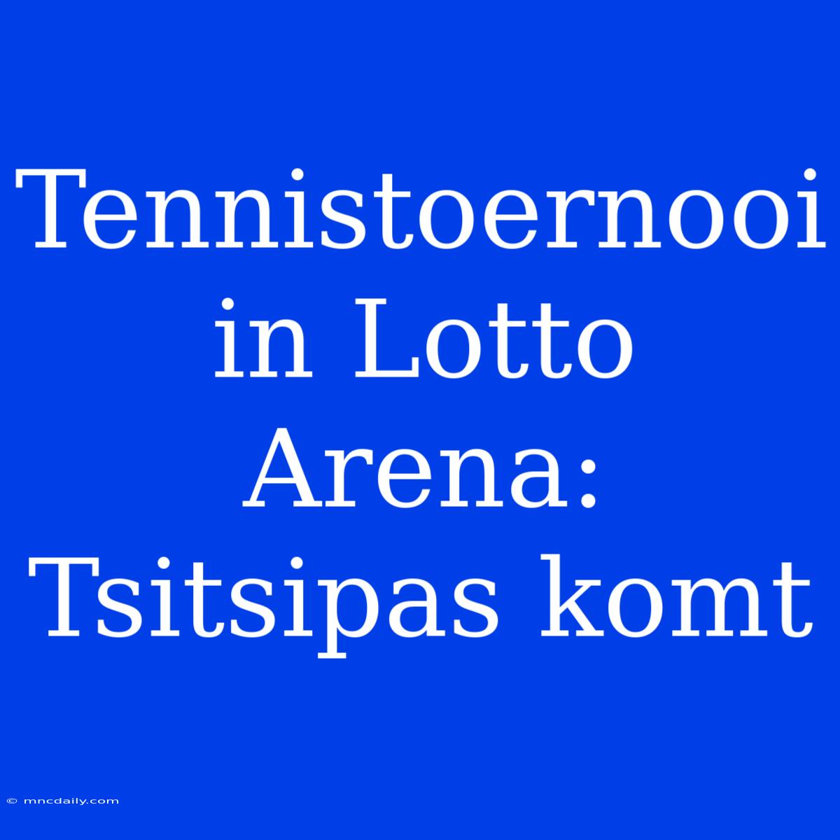 Tennistoernooi In Lotto Arena: Tsitsipas Komt