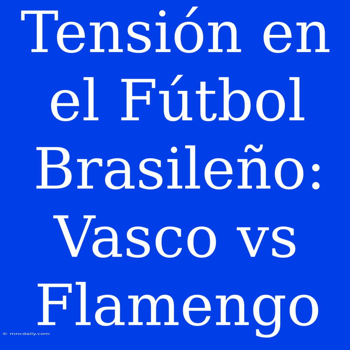 Tensión En El Fútbol Brasileño: Vasco Vs Flamengo