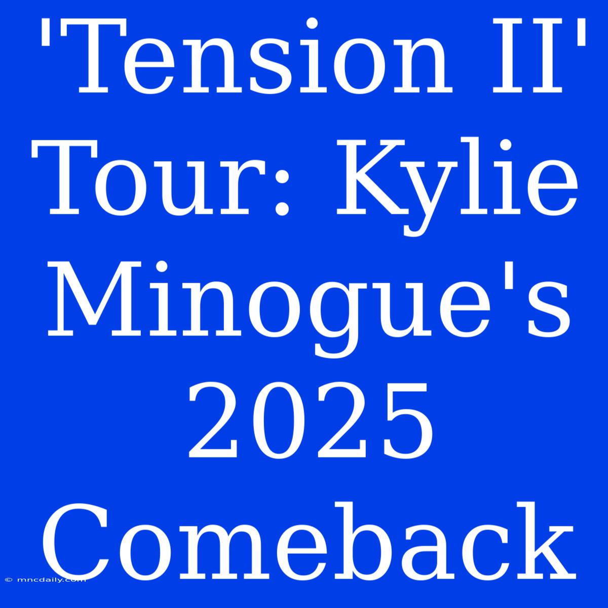 'Tension II' Tour: Kylie Minogue's 2025 Comeback 