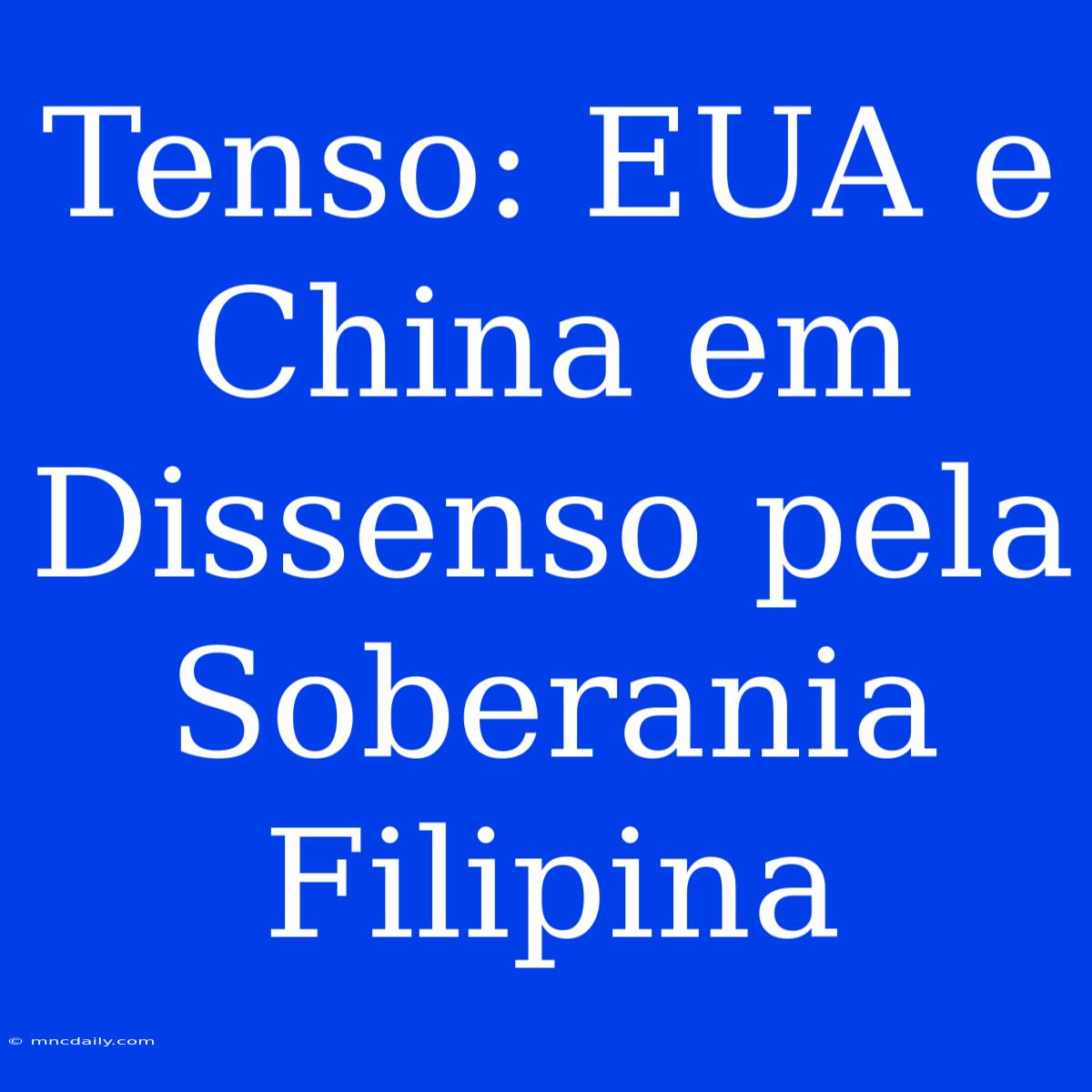 Tenso: EUA E China Em Dissenso Pela Soberania Filipina