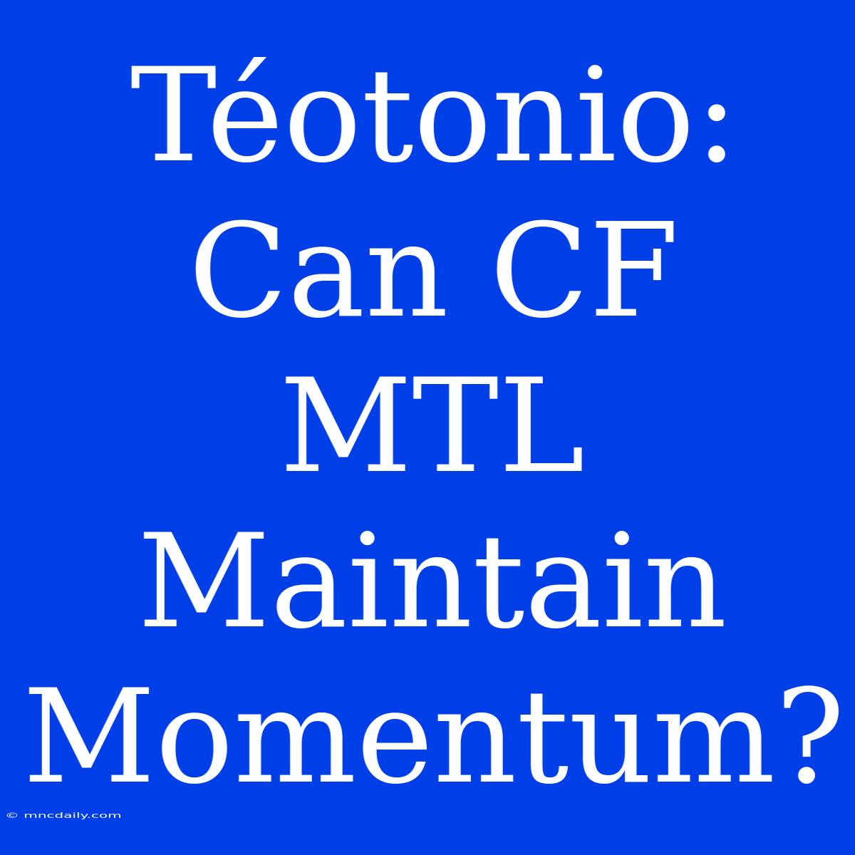 Téotonio: Can CF MTL Maintain Momentum?