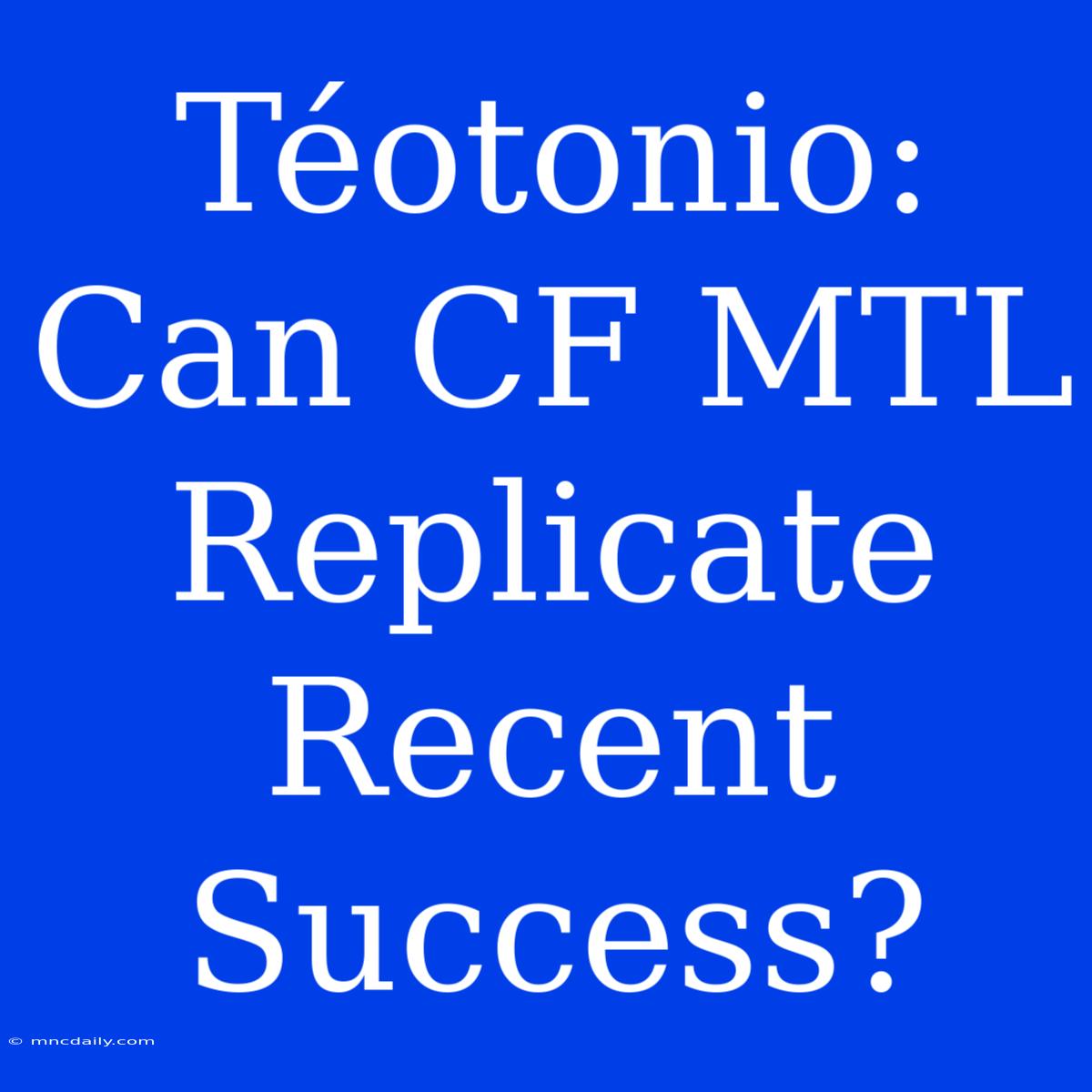 Téotonio: Can CF MTL  Replicate Recent Success?