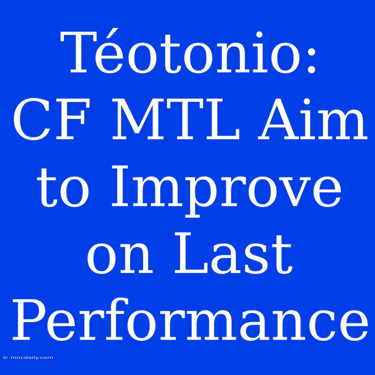 Téotonio:  CF MTL Aim To Improve On Last Performance