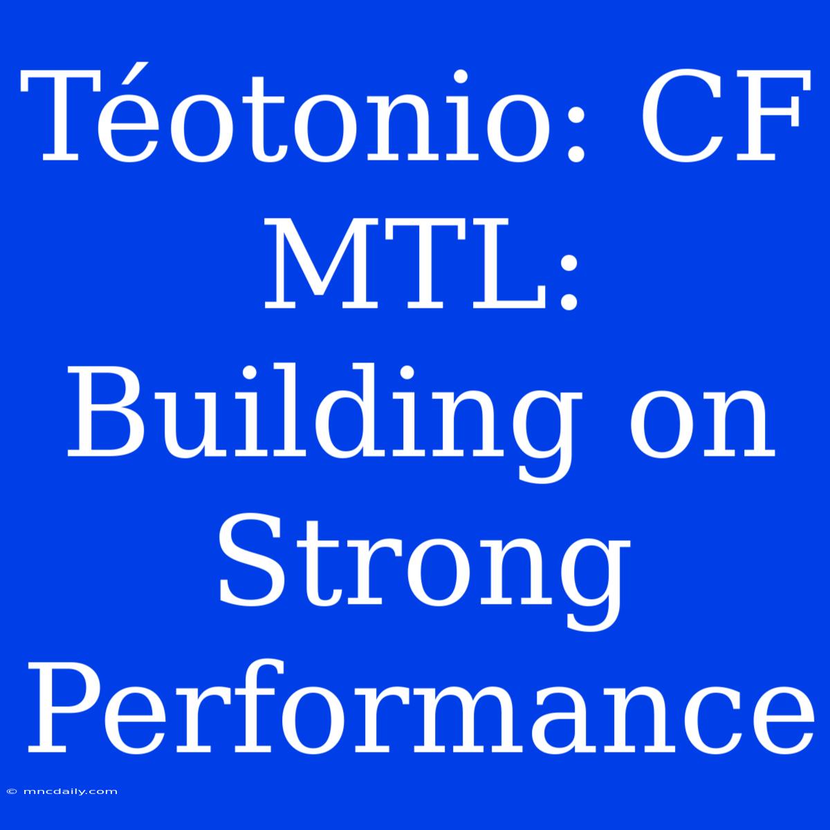 Téotonio: CF MTL: Building On Strong Performance 