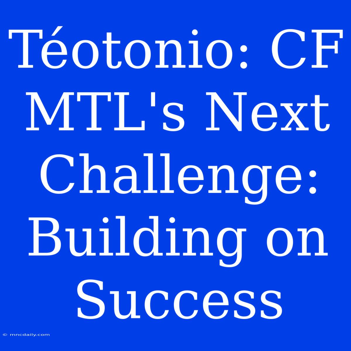 Téotonio: CF MTL's Next Challenge: Building On Success