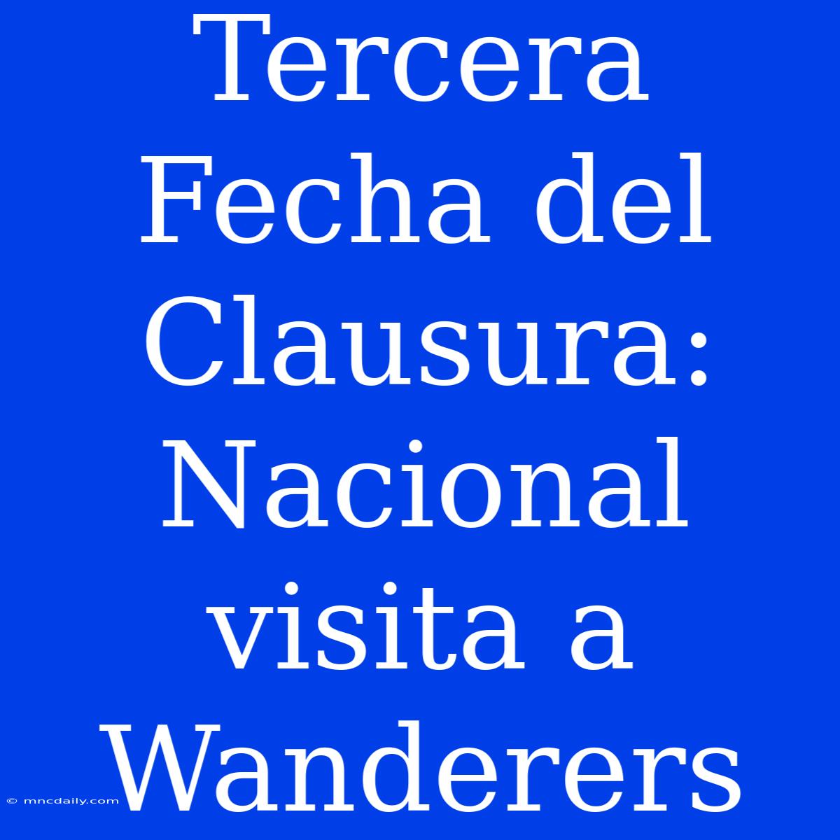 Tercera Fecha Del Clausura: Nacional Visita A Wanderers