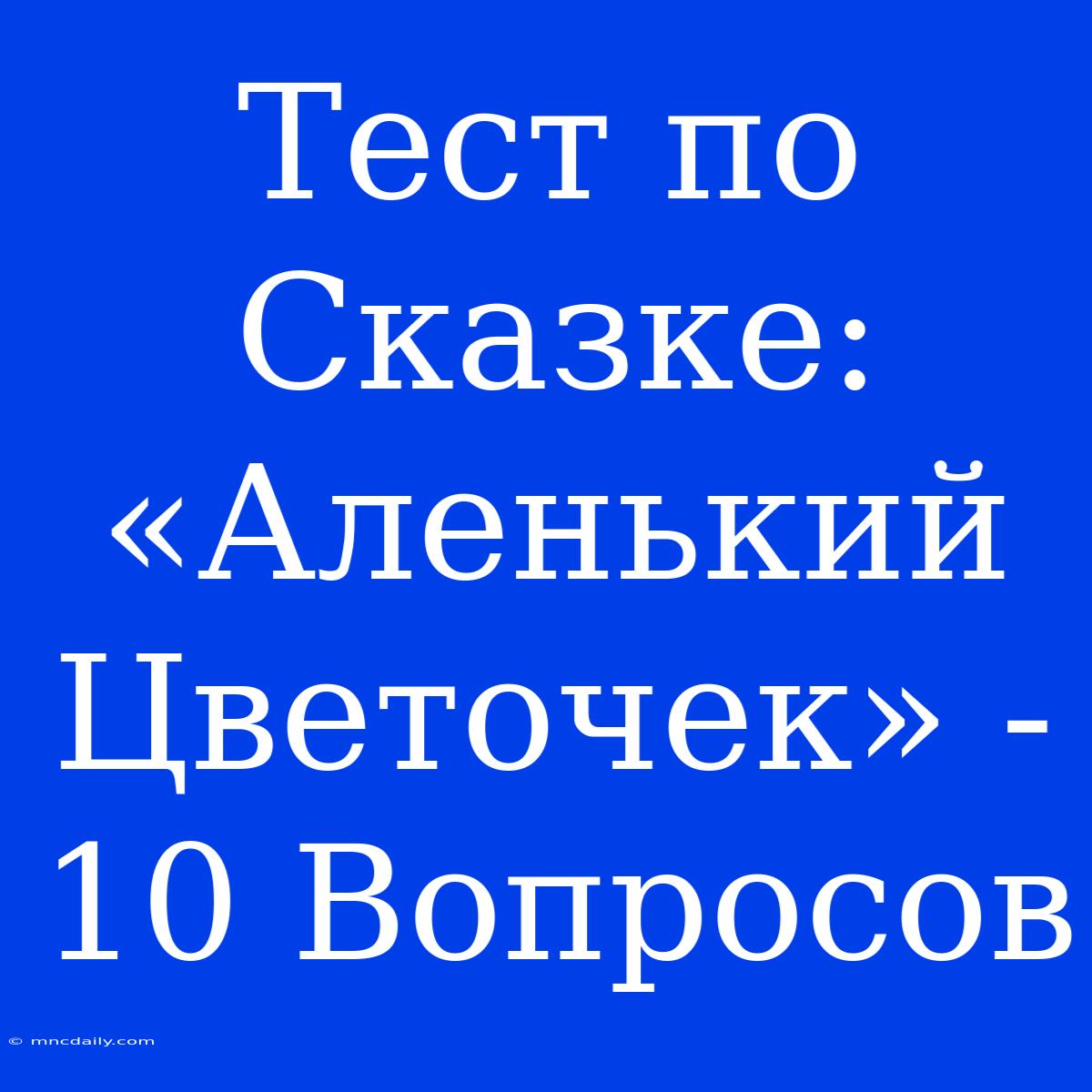 Тест По Сказке: «Аленький Цветочек» - 10 Вопросов