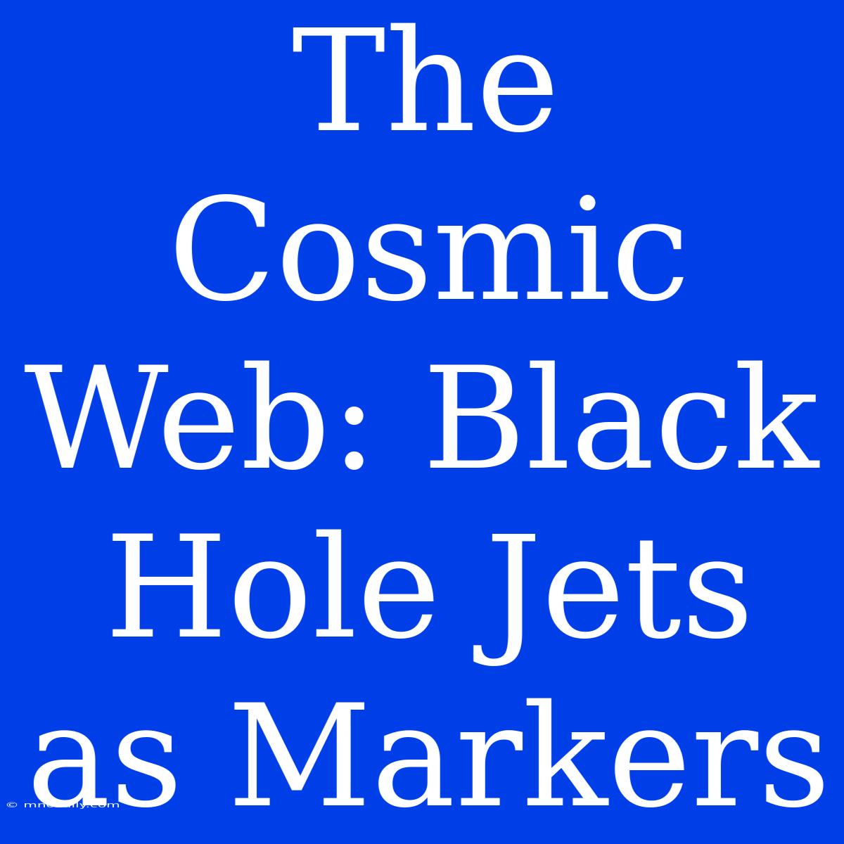 The Cosmic Web: Black Hole Jets As Markers 