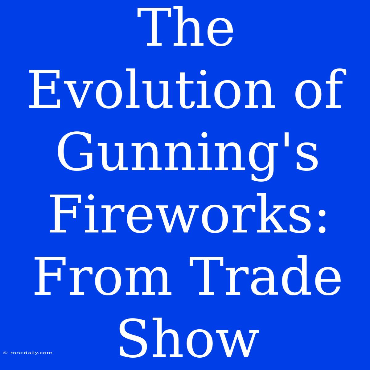 The Evolution Of Gunning's Fireworks: From Trade Show