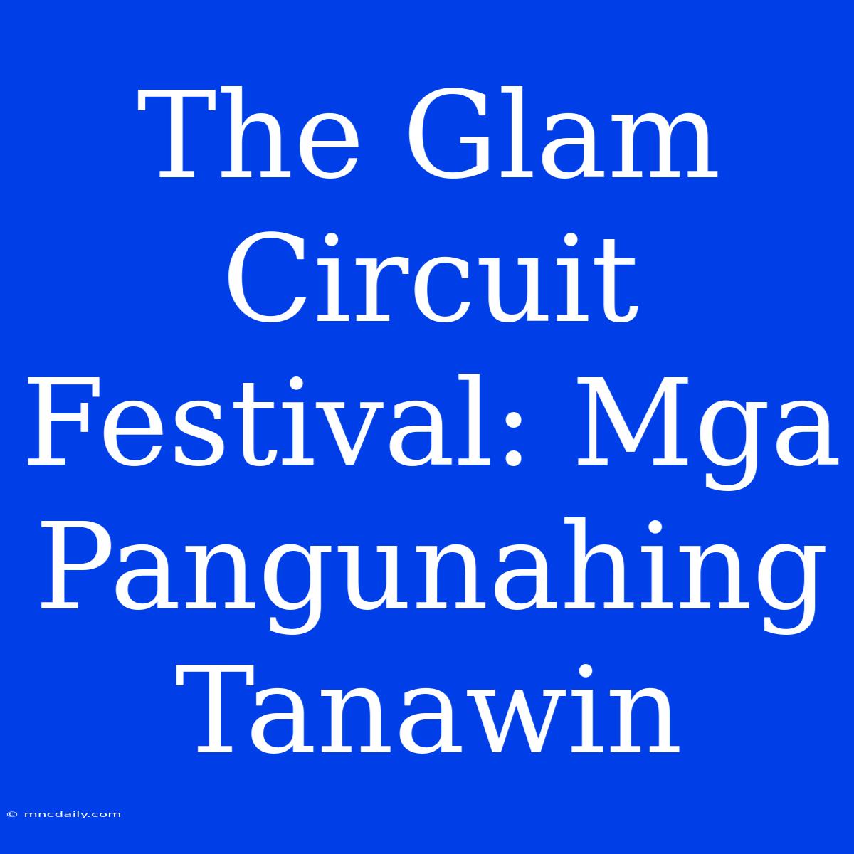 The Glam Circuit Festival: Mga Pangunahing Tanawin