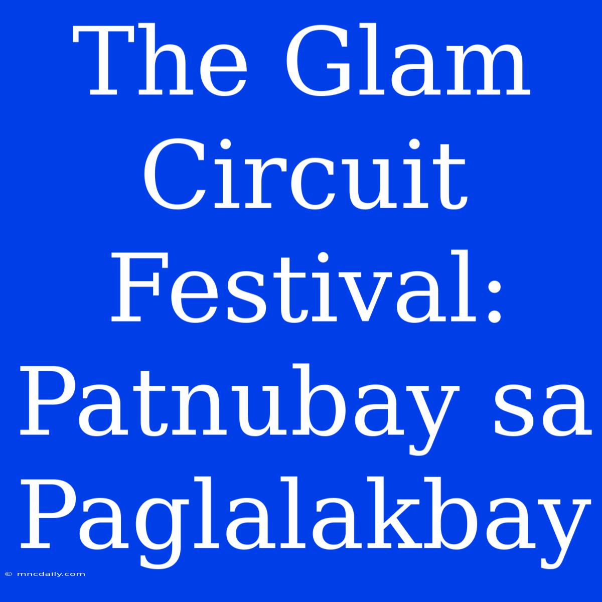 The Glam Circuit Festival: Patnubay Sa Paglalakbay