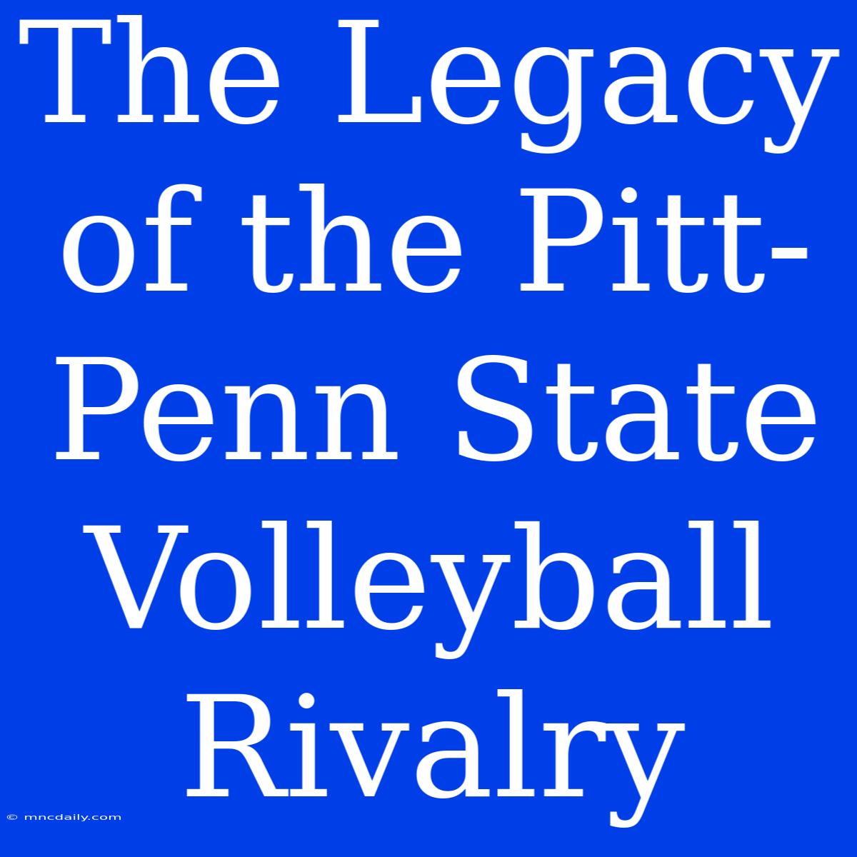 The Legacy Of The Pitt-Penn State Volleyball Rivalry