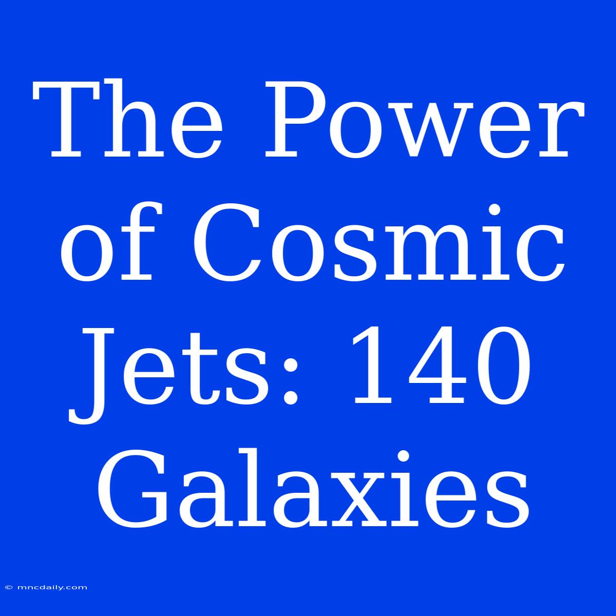 The Power Of Cosmic Jets: 140 Galaxies