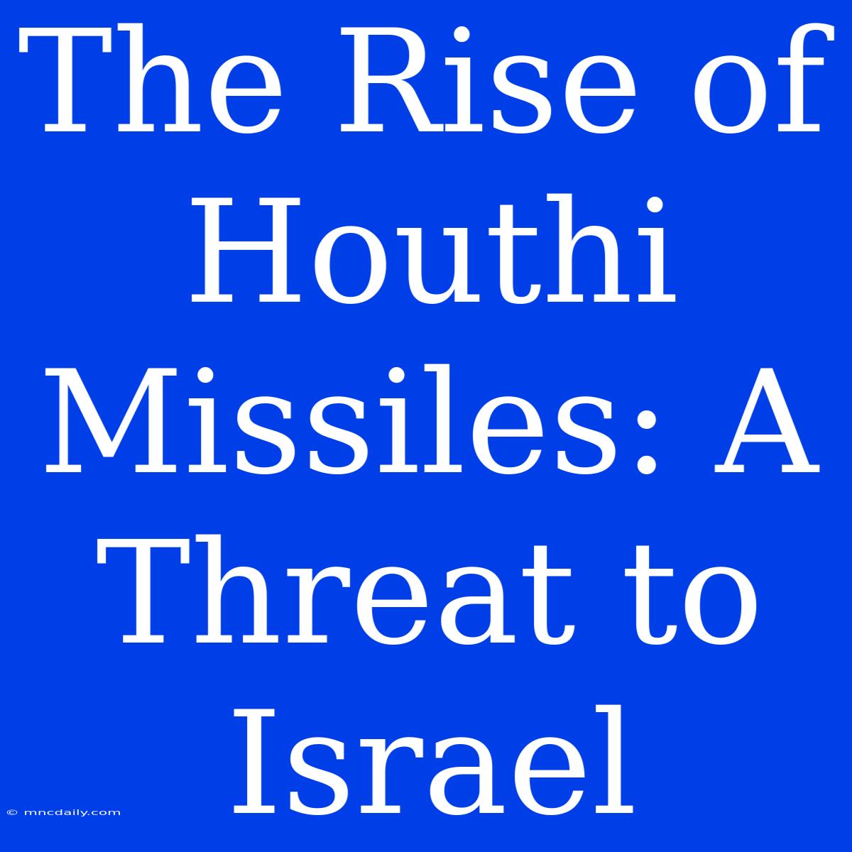 The Rise Of Houthi Missiles: A Threat To Israel 