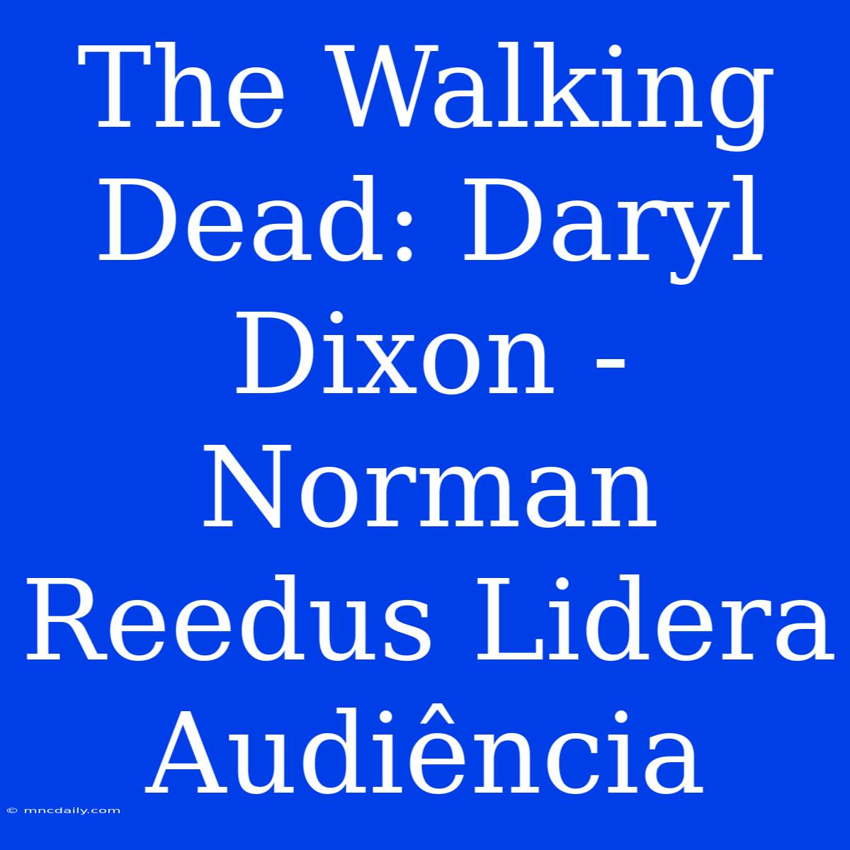 The Walking Dead: Daryl Dixon - Norman Reedus Lidera Audiência